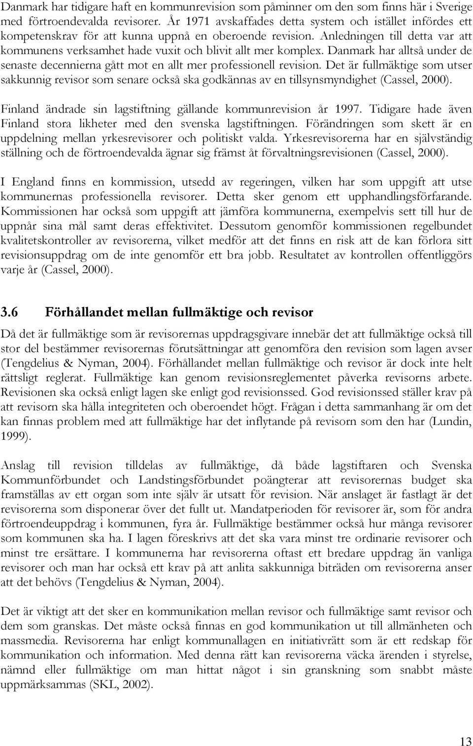 Anledningen till detta var att kommunens verksamhet hade vuxit och blivit allt mer komplex. Danmark har alltså under de senaste decennierna gått mot en allt mer professionell revision.