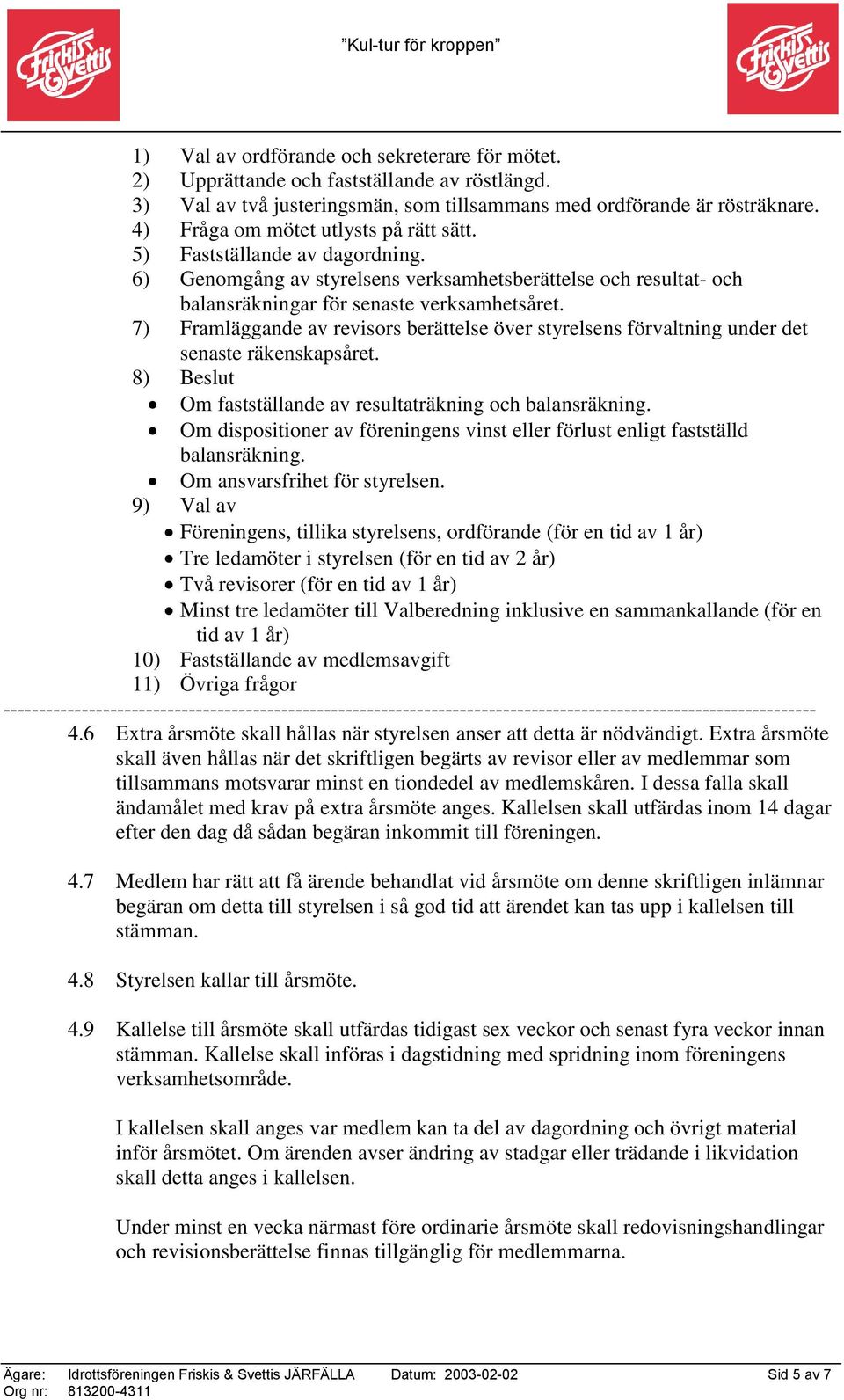 7) Framläggande av revisors berättelse över styrelsens förvaltning under det senaste räkenskapsåret. 8) Beslut Om fastställande av resultaträkning och balansräkning.