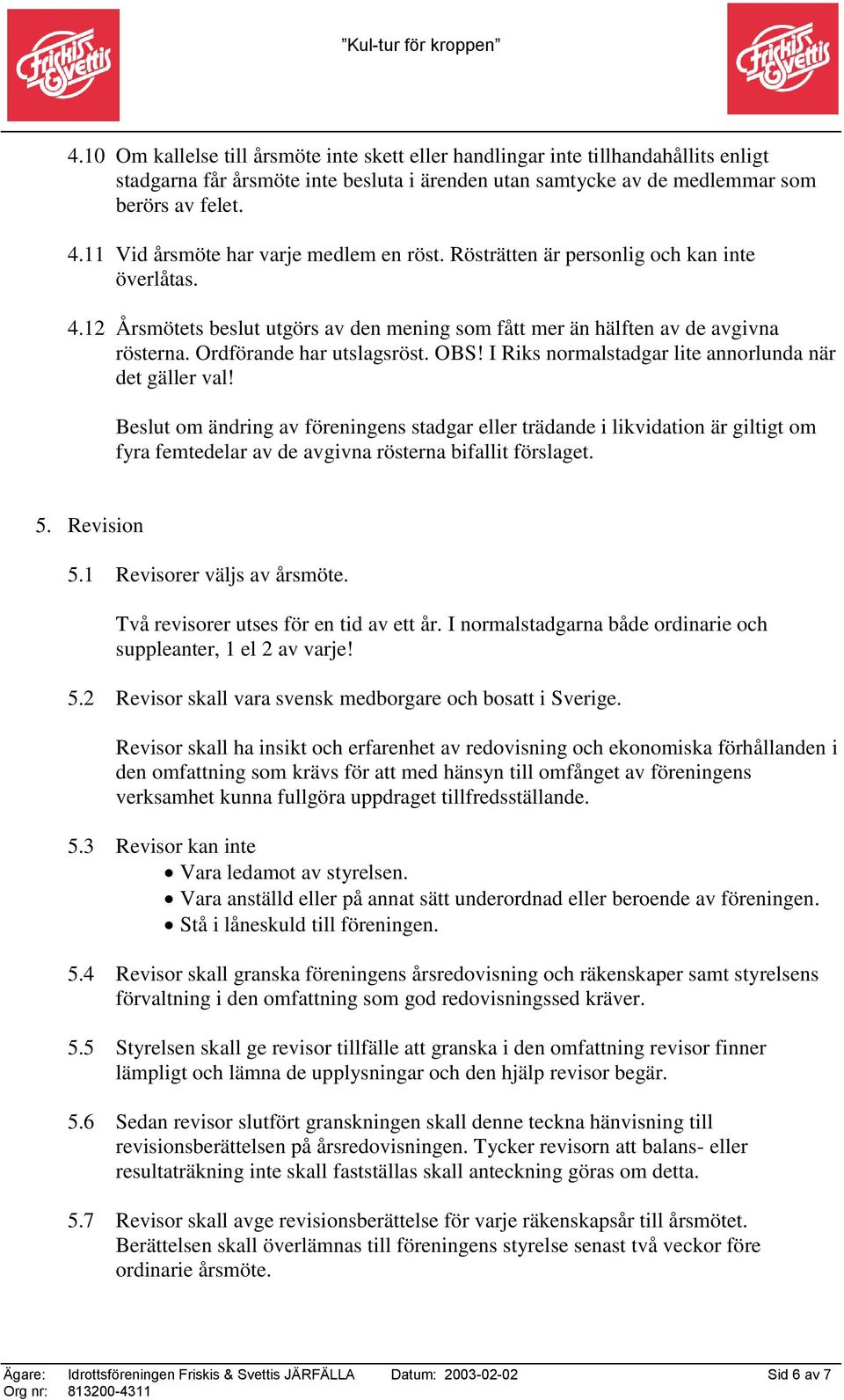 Ordförande har utslagsröst. OBS! I Riks normalstadgar lite annorlunda när det gäller val!