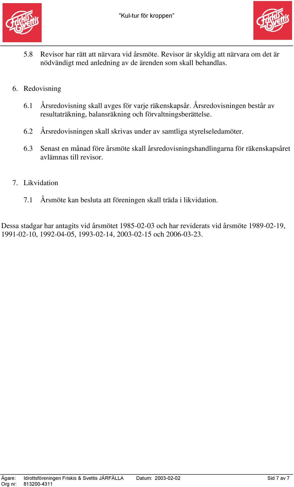 2 Årsredovisningen skall skrivas under av samtliga styrelseledamöter. 6.3 Senast en månad före årsmöte skall årsredovisningshandlingarna för räkenskapsåret avlämnas till revisor. 7. Likvidation 7.