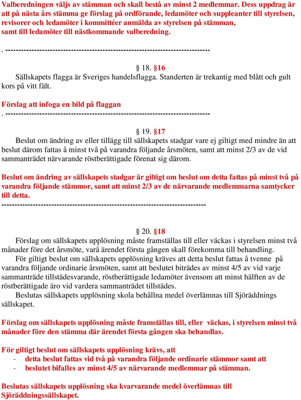 till nästkommande valberedning.. 18. 16 Sällskapets flagga är Sveriges handelsflagga. Standerten är trekantig med blått och gult kors på vitt fält. Förslag att infoga en bild på flaggan. 19.