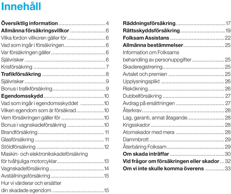 ..10 Bonus i vagnskadeförsäkring...10 Brandförsäkring... 11 Glasförsäkring... 11 Stöldförsäkring...12 Maskin- och elektronikskade försäkring för tvåhjuliga motorcyklar...13 Vagnskadeförsäkring.