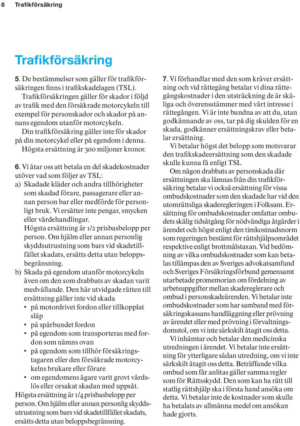 Din trafikförsäkring gäller inte för skador på din motorcykel eller på egendom i denna. Högsta ersättning är 300 miljoner kronor. 6.