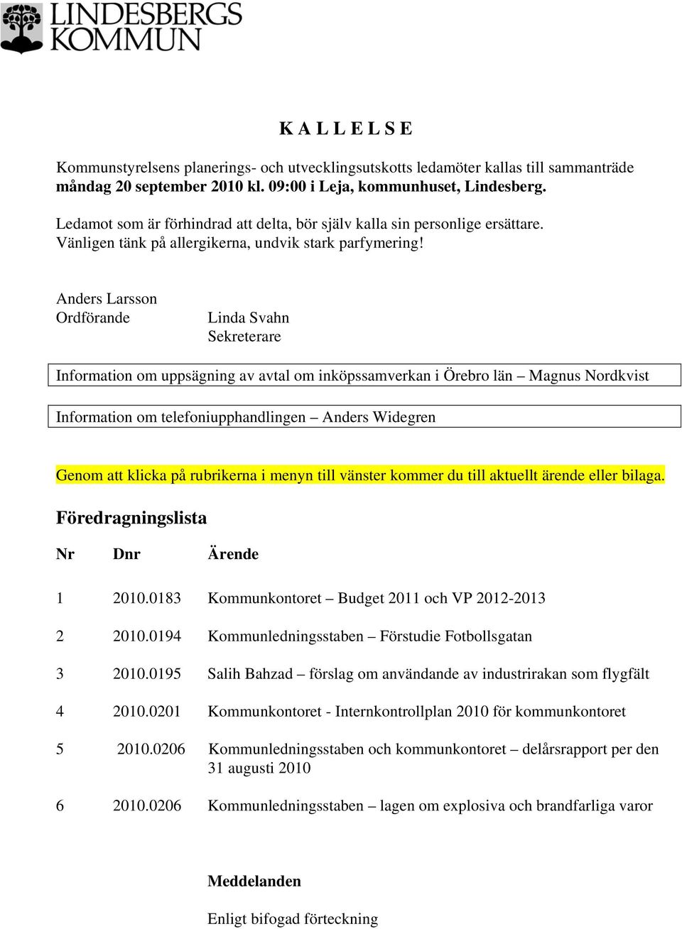 Anders Larsson Ordförande Linda Svahn Sekreterare Information om uppsägning av avtal om inköpssamverkan i Örebro län Magnus Nordkvist Information om telefoniupphandlingen Anders Widegren Genom att