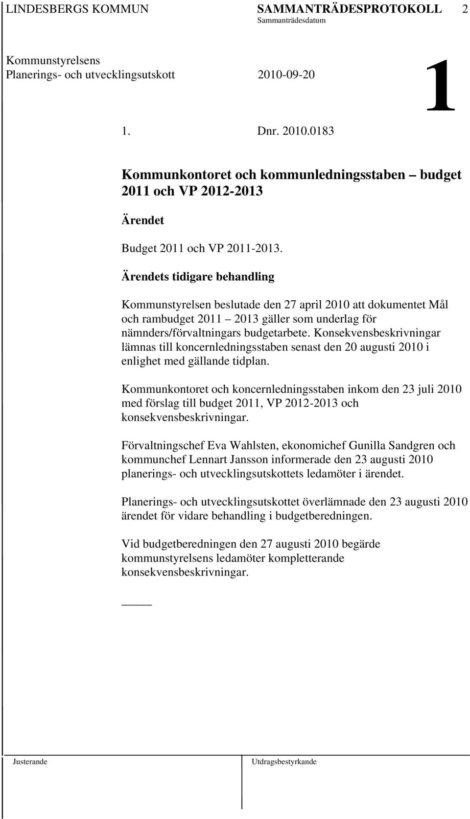 Ärendets tidigare behandling Kommunstyrelsen beslutade den 27 april 2010 att dokumentet Mål och rambudget 2011 2013 gäller som underlag för nämnders/förvaltningars budgetarbete.