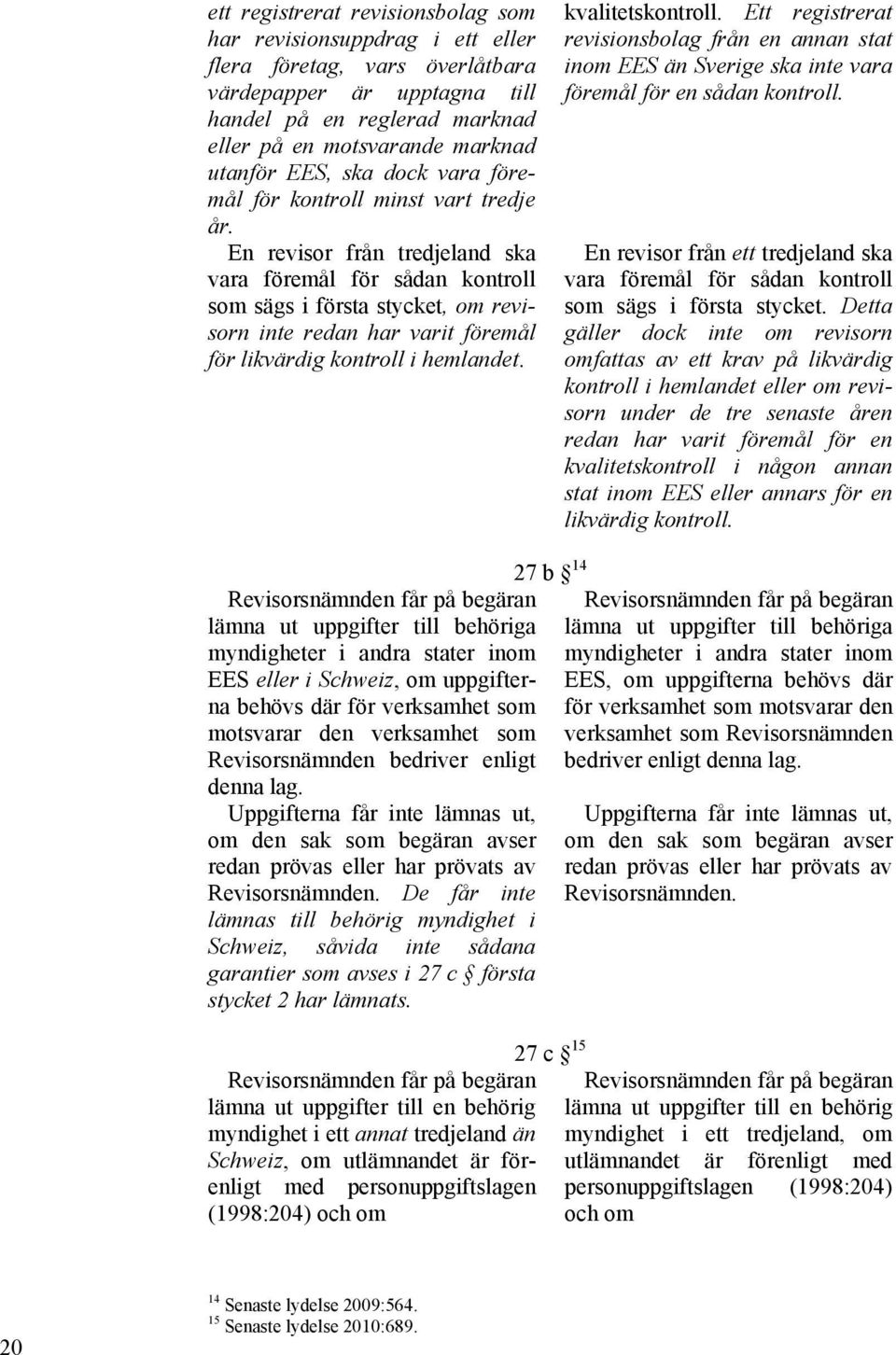 En revisor från tredjeland ska vara föremål för sådan kontroll som sägs i första stycket, om revisorn inte redan har varit föremål för likvärdig kontroll i hemlandet. kvalitetskontroll.