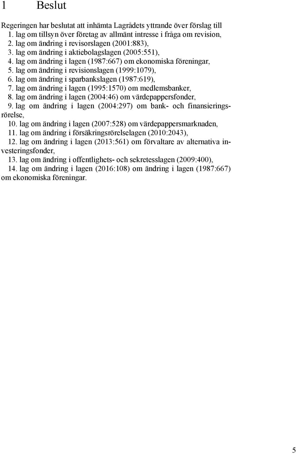 lag om ändring i revisionslagen (1999:1079), 6. lag om ändring i sparbankslagen (1987:619), 7. lag om ändring i lagen (1995:1570) om medlemsbanker, 8.
