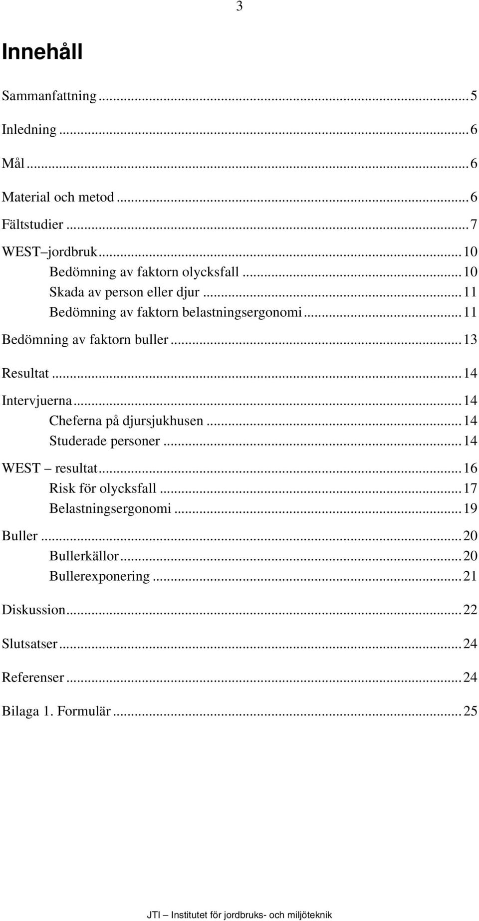 ..11 Bedömning av faktorn buller...13 Resultat...14 Intervjuerna...14 Cheferna på djursjukhusen...14 Studerade personer.