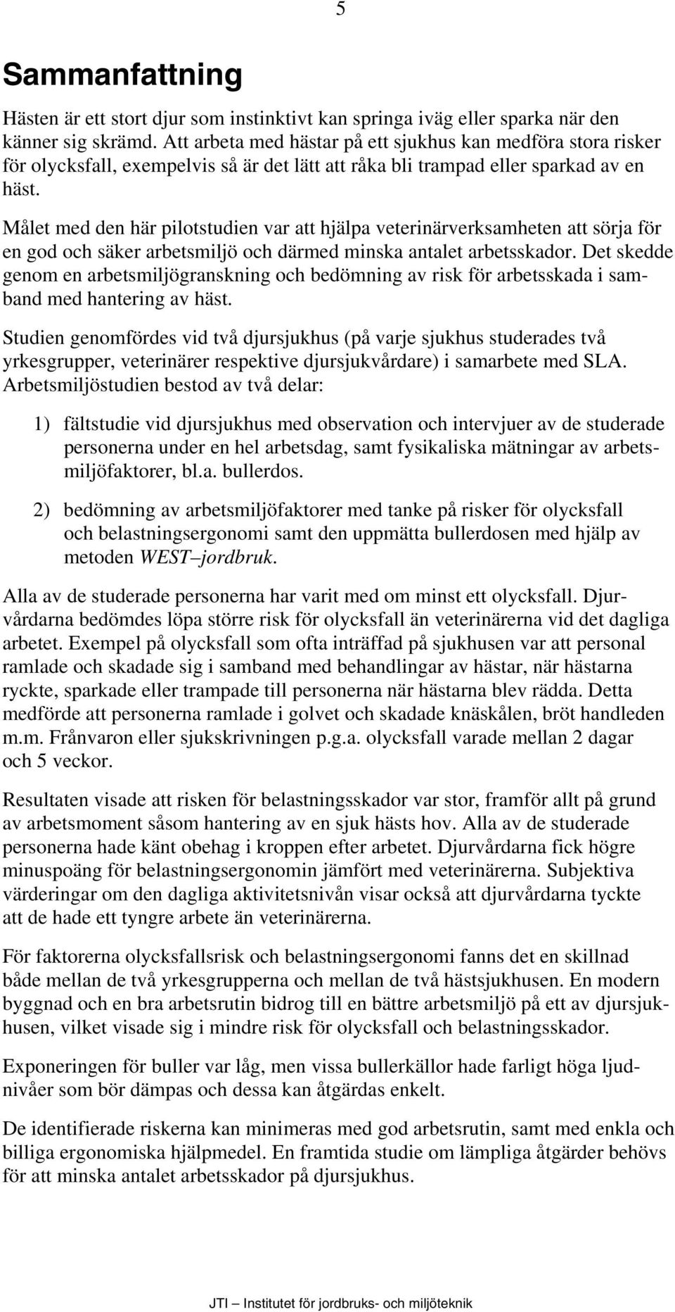 Målet med den här pilotstudien var att hjälpa veterinärverksamheten att sörja för en god och säker arbetsmiljö och därmed minska antalet arbetsskador.