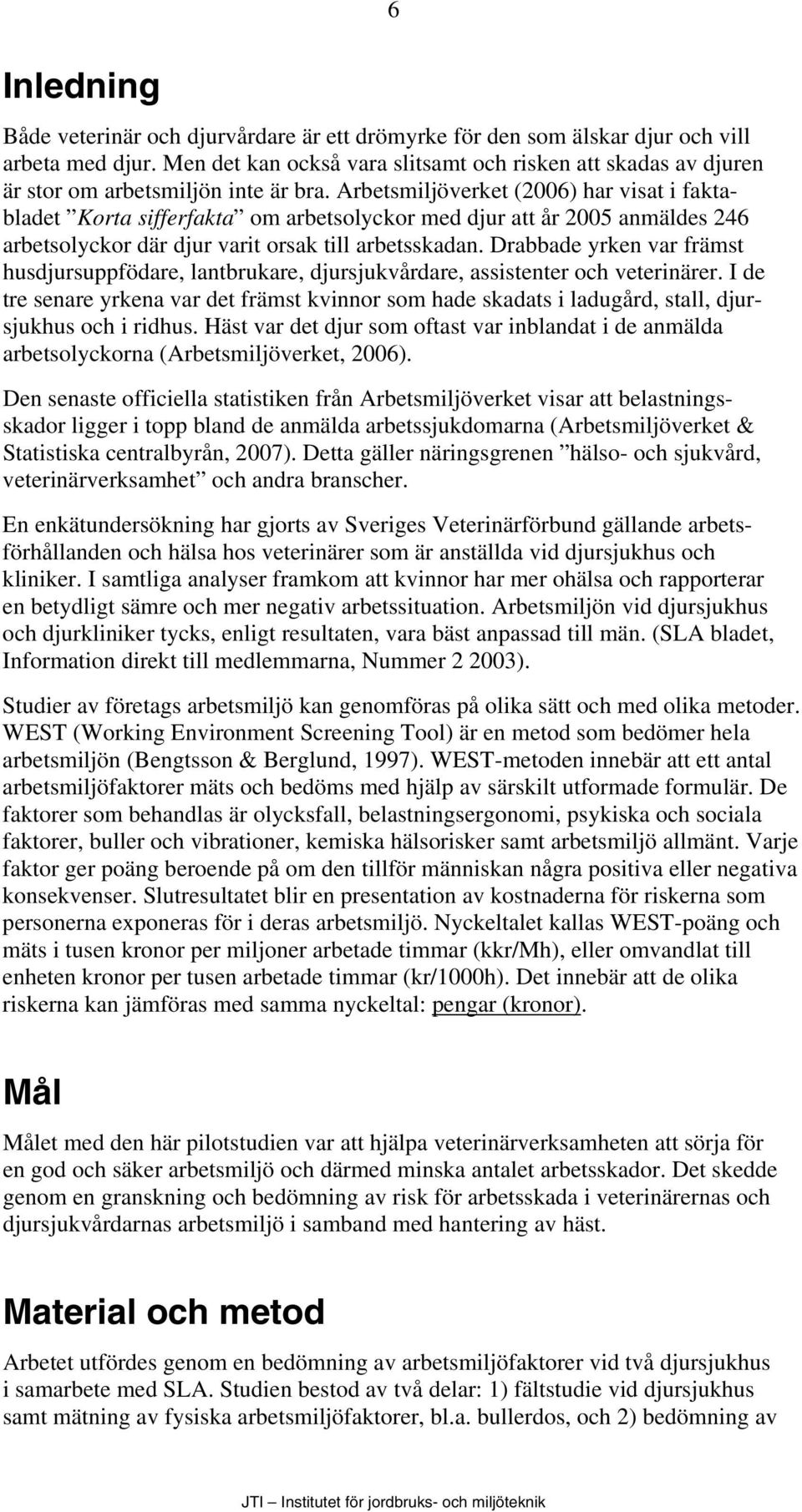 Arbetsmiljöverket (2006) har visat i faktabladet Korta sifferfakta om arbetsolyckor med djur att år 2005 anmäldes 246 arbetsolyckor där djur varit orsak till arbetsskadan.