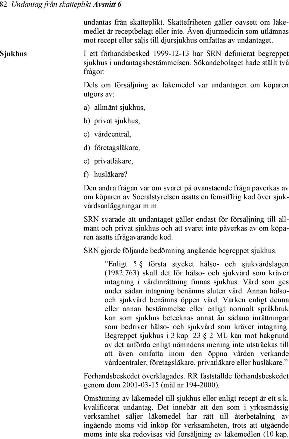 Sökandebolaget hade ställt två frågor: Dels om försäljning av läkemedel var undantagen om köparen utgörs av: a) allmänt sjukhus, b) privat sjukhus, c) vårdcentral, d) företagsläkare, e) privatläkare,