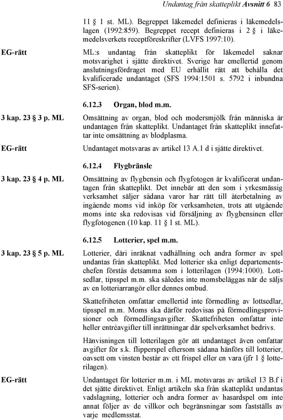 Sverige har emellertid genom anslutningsfördraget med EU erhållit rätt att behålla det kvalificerade undantaget (SFS 1994:1501 s. 5792 i inbundna SFS-serien). 6.12.3 Organ, blod m.m. 3 kap. 23 3 p.