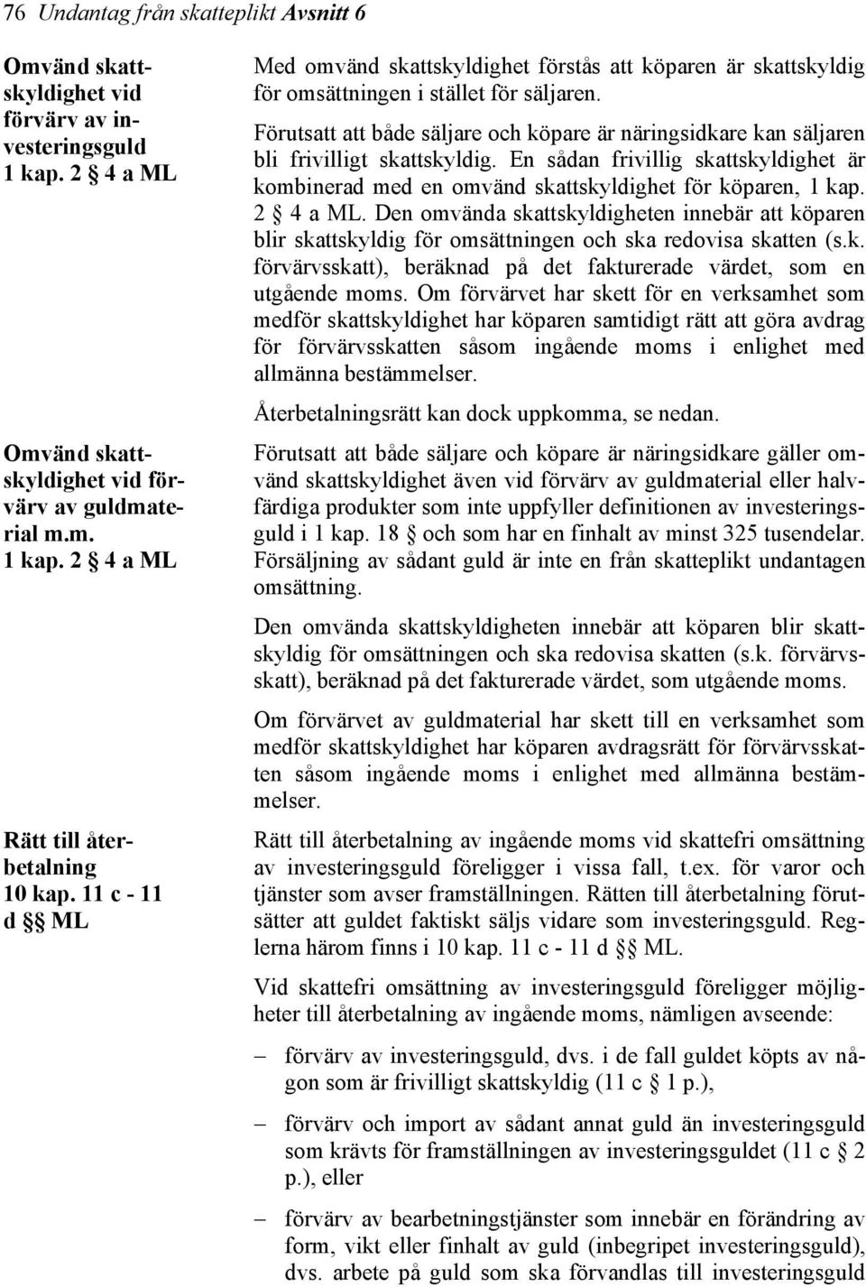 Förutsatt att både säljare och köpare är näringsidkare kan säljaren bli frivilligt skattskyldig. En sådan frivillig skattskyldighet är kombinerad med en omvänd skattskyldighet för köparen, 1 kap.