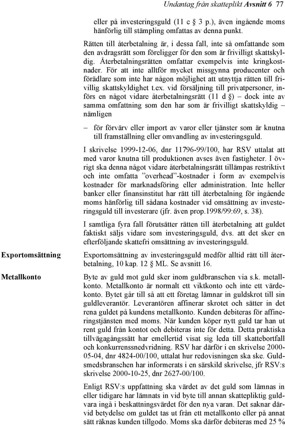 För att inte alltför mycket missgynna producenter och förädlare som inte har någon möjlighet att utnyttja rätten till frivillig skattskyldighet t.ex.