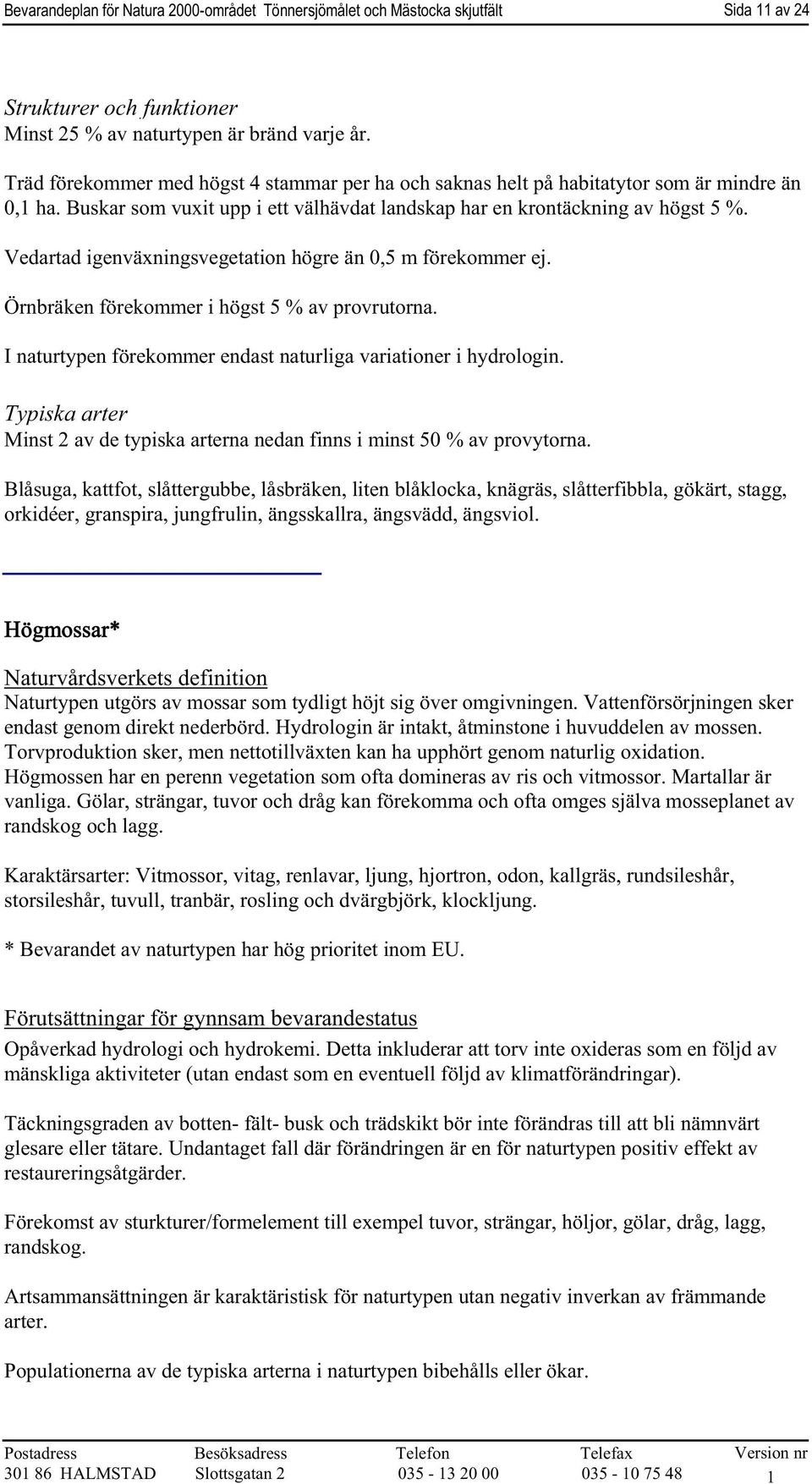 Vedartad igenväxningsvegetation högre än 0,5 m förekommer ej. Örnbräken förekommer i högst 5 % av provrutorna. I naturtypen förekommer endast naturliga variationer i hydrologin.