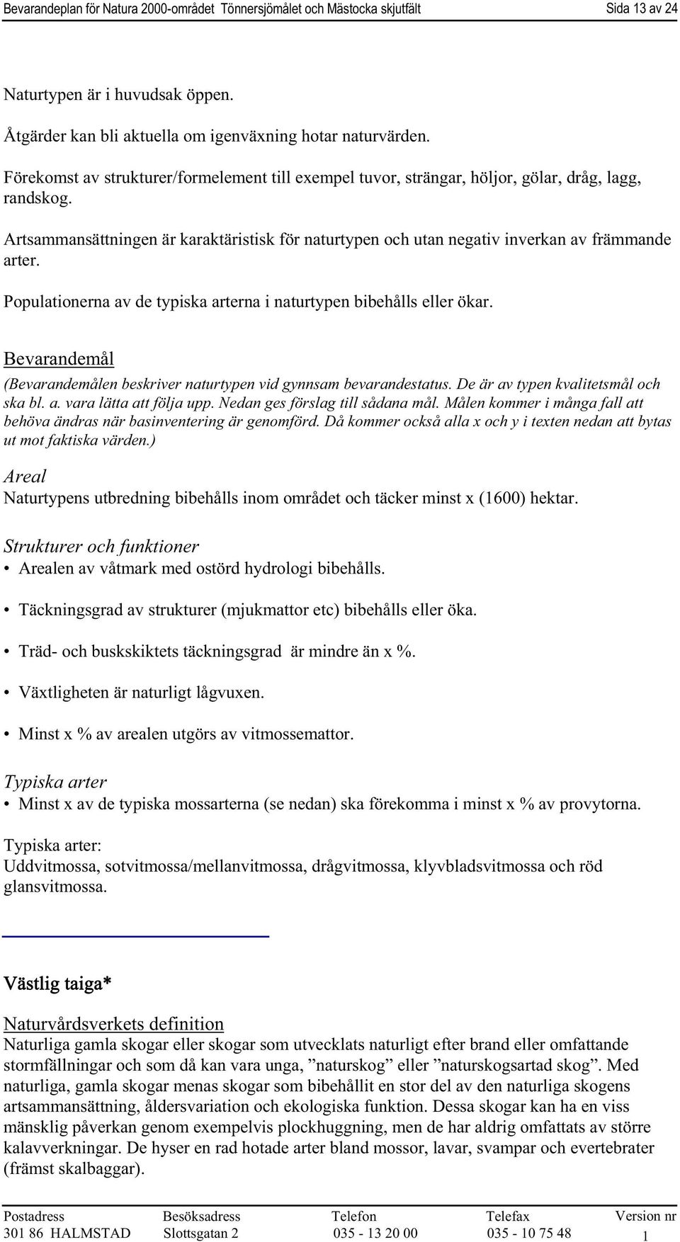 Artsammansättningen är karaktäristisk för naturtypen och utan negativ inverkan av främmande arter. Populationerna av de typiska arterna i naturtypen bibehålls eller ökar.