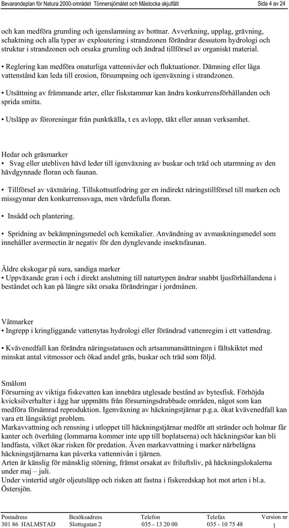 material. Reglering kan medföra onaturliga vattennivåer och fluktuationer. Dämning eller låga vattenstånd kan leda till erosion, försumpning och igenväxning i strandzonen.