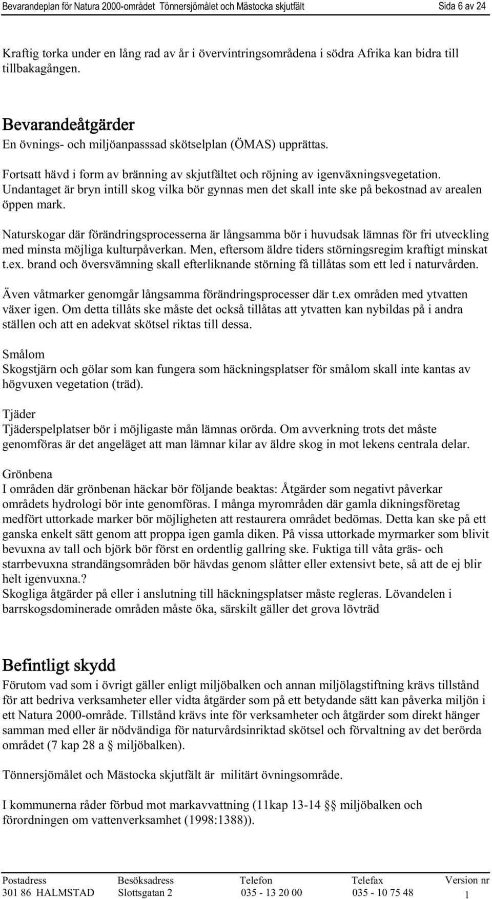 Undantaget är bryn intill skog vilka bör gynnas men det skall inte ske på bekostnad av arealen öppen mark.