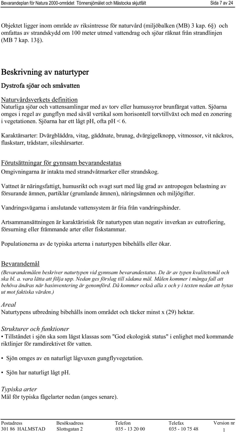 Beskrivning av naturtyper Dystrofa sjöar och småvatten Naturvårdsverkets definition Naturliga sjöar och vattensamlingar med av torv eller humussyror brunfärgat vatten.