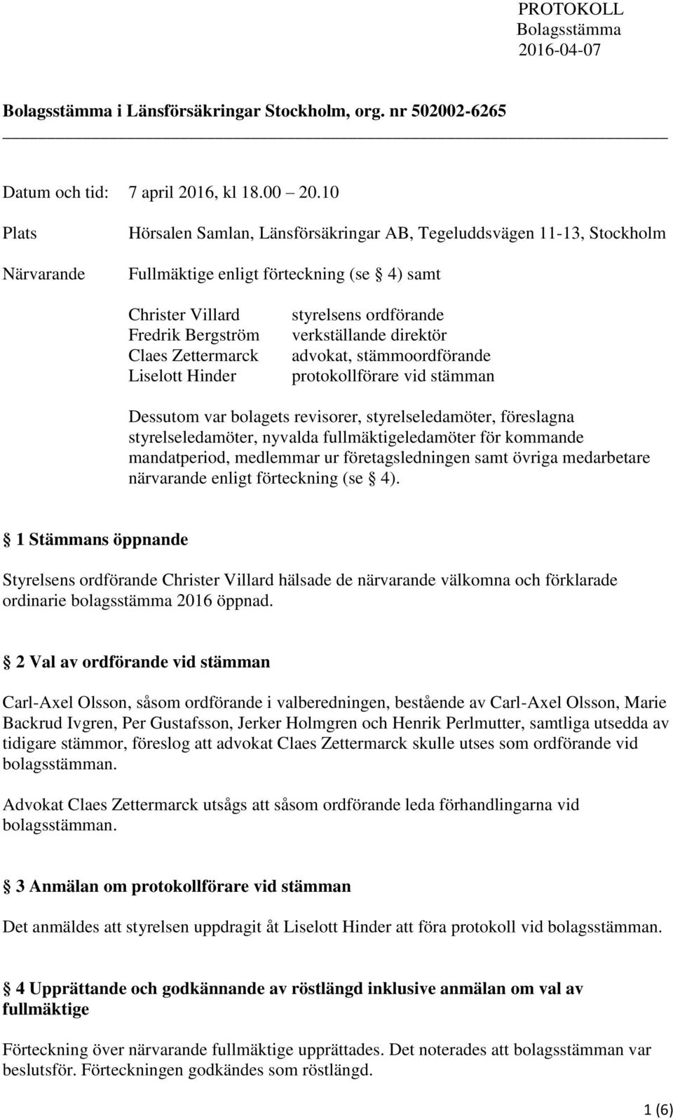 Hinder styrelsens ordförande verkställande direktör advokat, stämmoordförande protokollförare vid stämman Dessutom var bolagets revisorer, styrelseledamöter, föreslagna styrelseledamöter, nyvalda