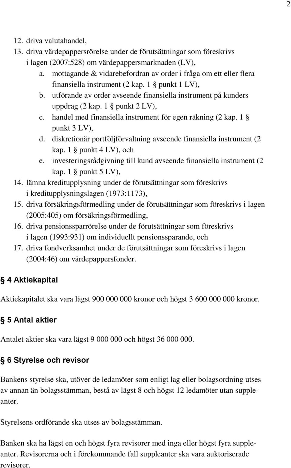 1 punkt 2 LV), c. handel med finansiella instrument för egen räkning (2 kap. 1 punkt 3 LV), d. diskretionär portföljförvaltning avseende finansiella instrument (2 kap. 1 punkt 4 LV), och e.