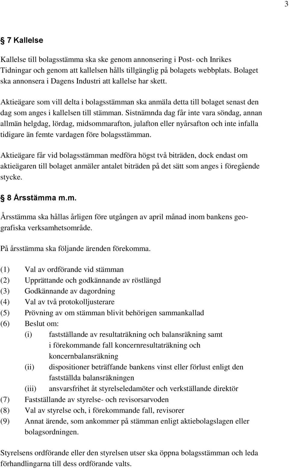 Sistnämnda dag får inte vara söndag, annan allmän helgdag, lördag, midsommarafton, julafton eller nyårsafton och inte infalla tidigare än femte vardagen före bolagsstämman.