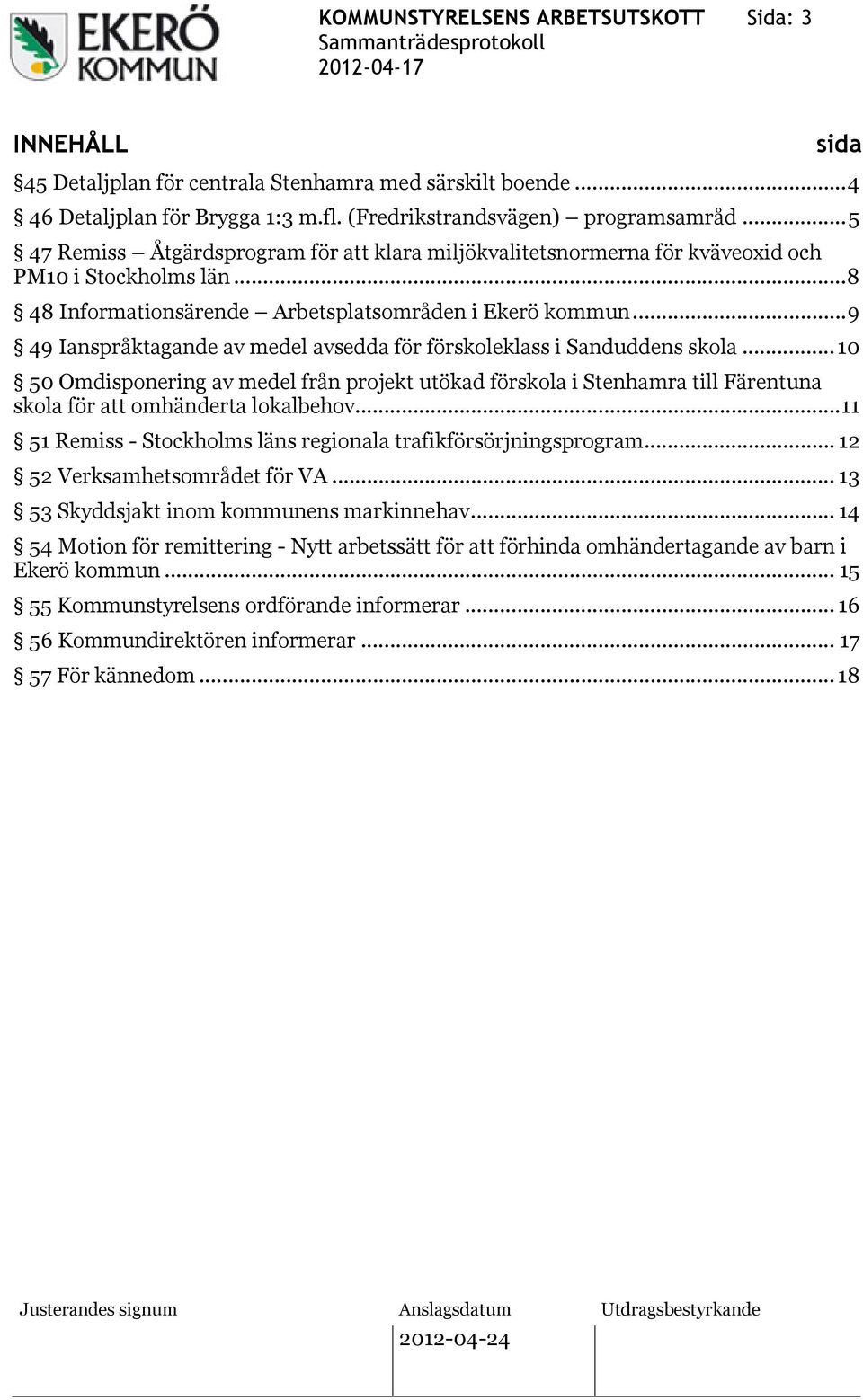 ..9 49 Ianspråktagande av medel avsedda för förskoleklass i Sanduddens skola... 10 50 Omdisponering av medel från projekt utökad förskola i Stenhamra till Färentuna skola för att omhänderta lokalbehov.