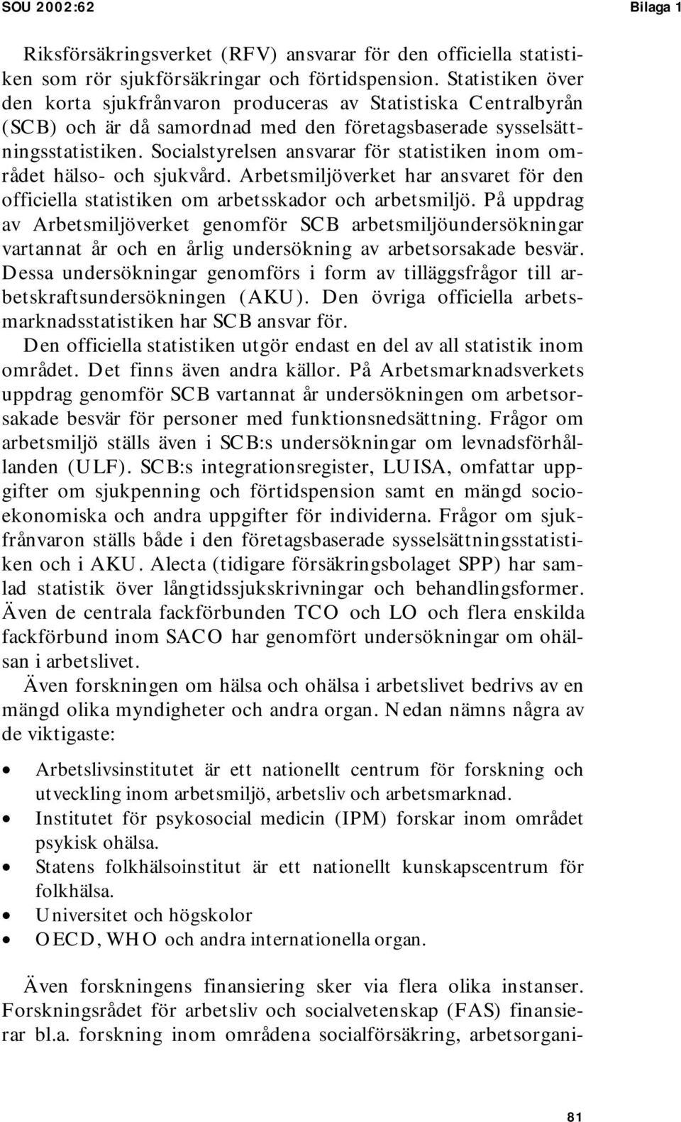 Socialstyrelsen ansvarar för statistiken inom området hälso- och sjukvård. Arbetsmiljöverket har ansvaret för den officiella statistiken om arbetsskador och arbetsmiljö.