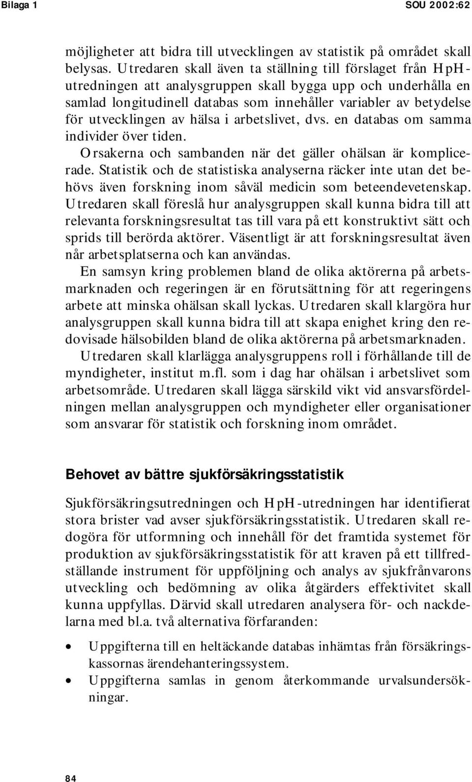 utvecklingen av hälsa i arbetslivet, dvs. en databas om samma individer över tiden. Orsakerna och sambanden när det gäller ohälsan är komplicerade.