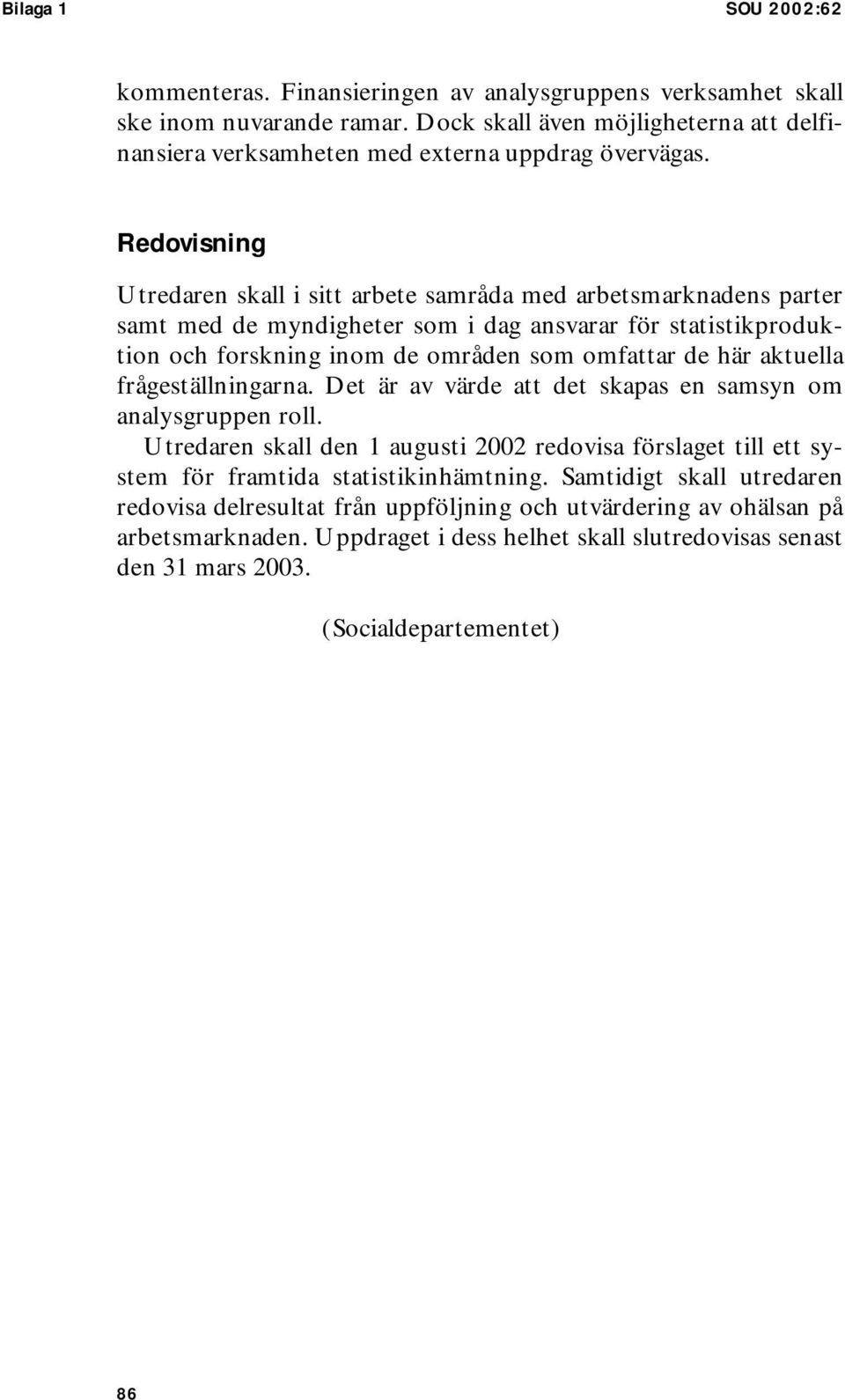 Redovisning Utredaren skall i sitt arbete samråda med arbetsmarknadens parter samt med de myndigheter som i dag ansvarar för statistikproduktion och forskning inom de områden som omfattar de här