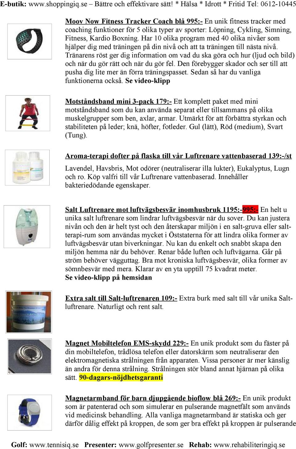 Tränarens röst ger dig information om vad du ska göra och hur (ljud och bild) och när du gör rätt och när du gör fel. Den förebygger skador och ser till att pusha dig lite mer än förra träningspasset.