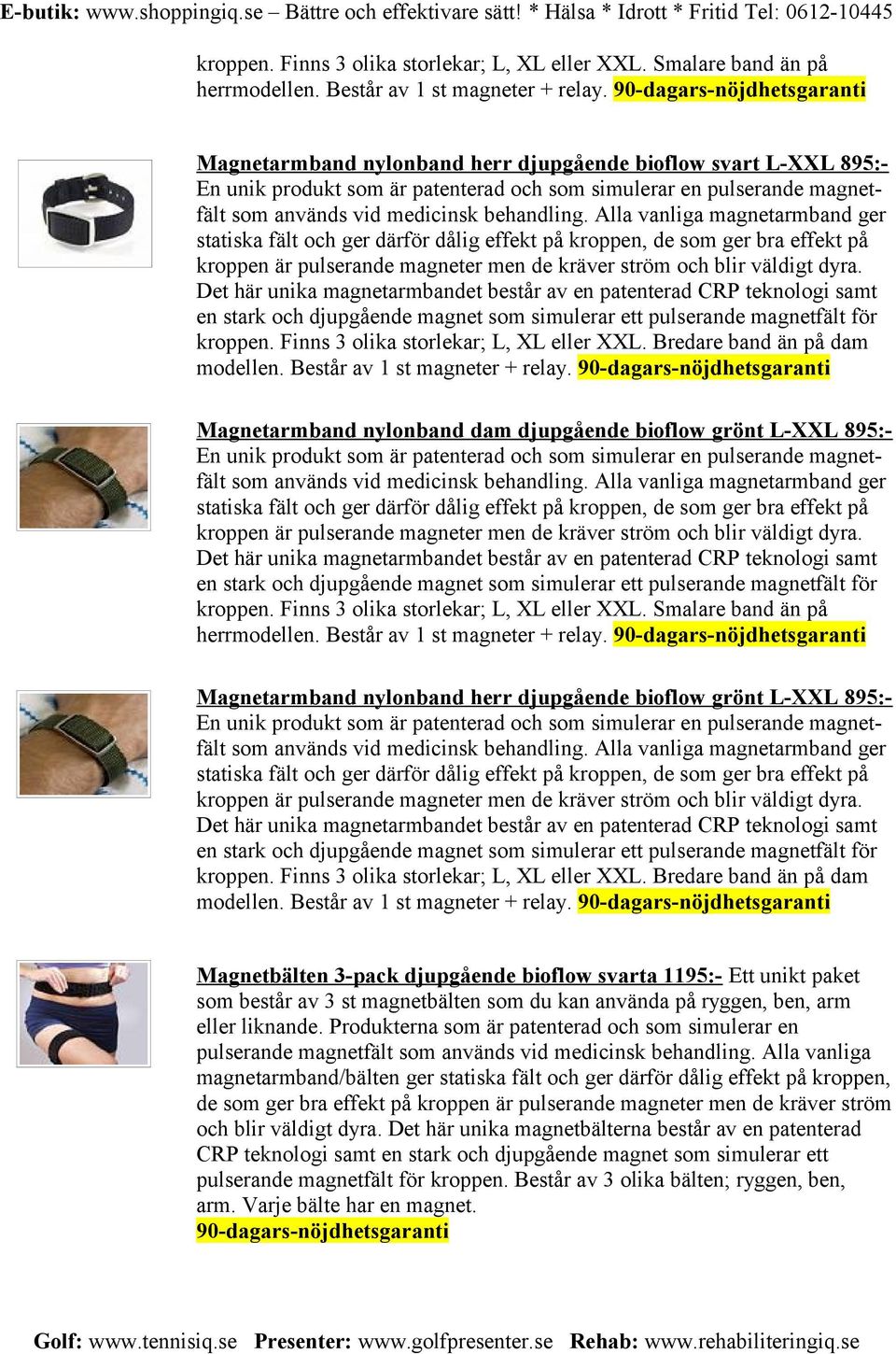 behandling. Alla vanliga magnetarmband ger statiska fält och ger därför dålig effekt på kroppen, de som ger bra effekt på kroppen är pulserande magneter men de kräver ström och blir väldigt dyra.