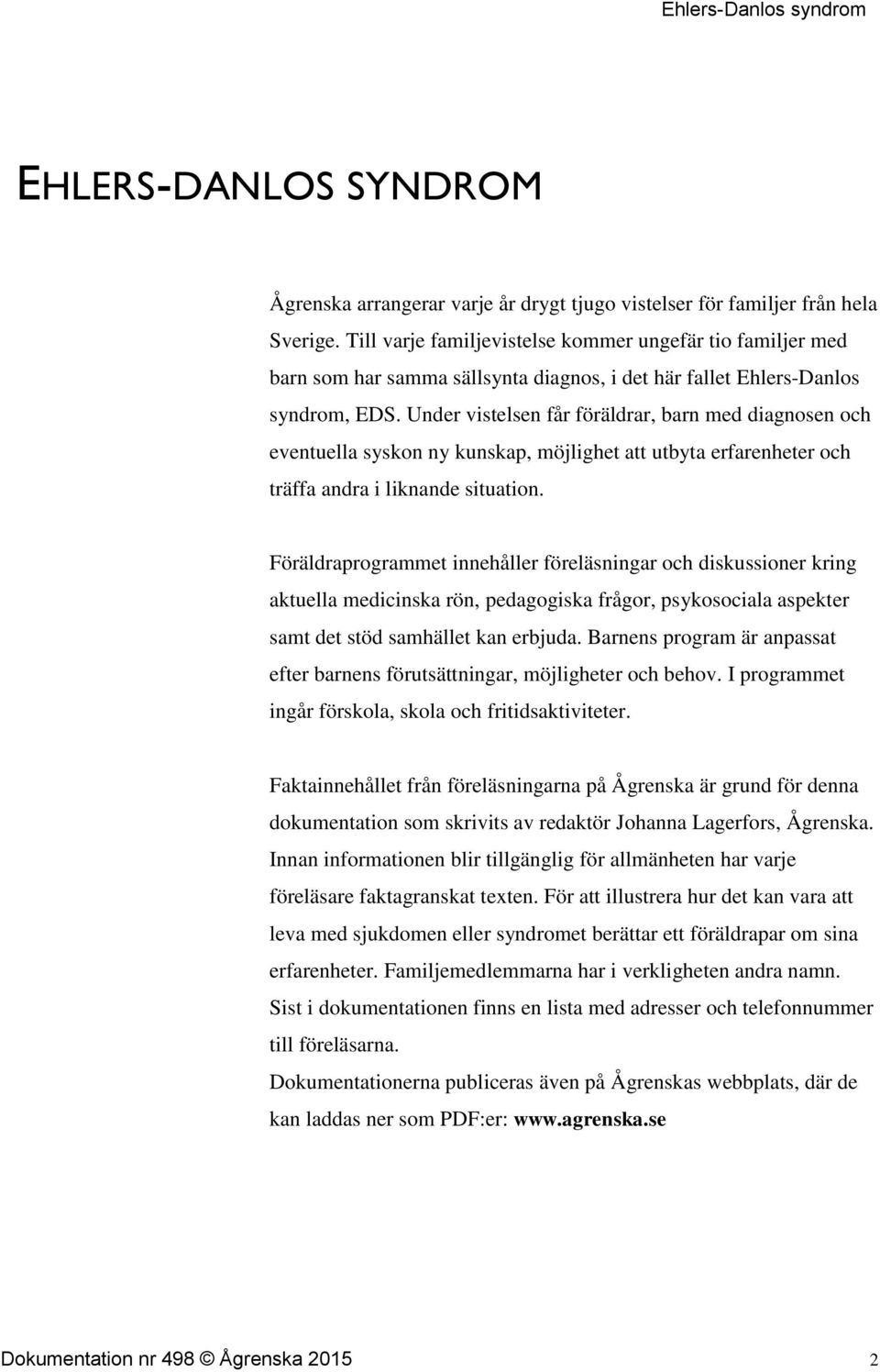 Under vistelsen får föräldrar, barn med diagnosen och eventuella syskon ny kunskap, möjlighet att utbyta erfarenheter och träffa andra i liknande situation.