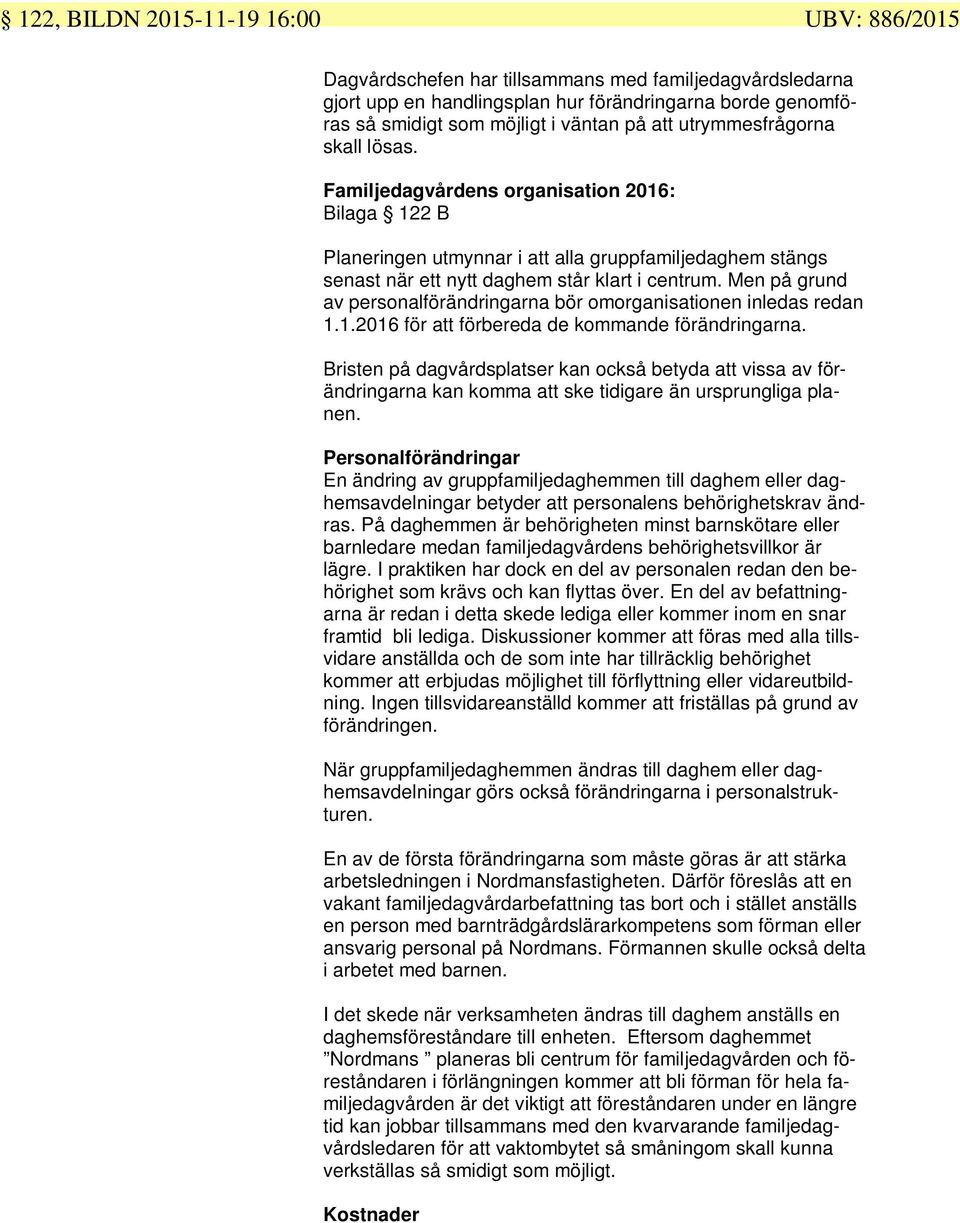 Men på grund av personalförändringarna bör omorganisationen inledas redan 1.1.2016 för att förbereda de kommande förändringarna.