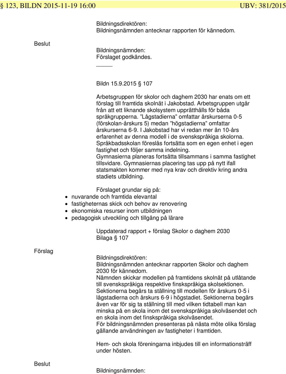 I Jakobstad har vi redan mer än 10-års erfarenhet av denna modell i de svenskspråkiga skolorna. Språkbadsskolan föreslås fortsätta som en egen enhet i egen fastighet och följer samma indelning.