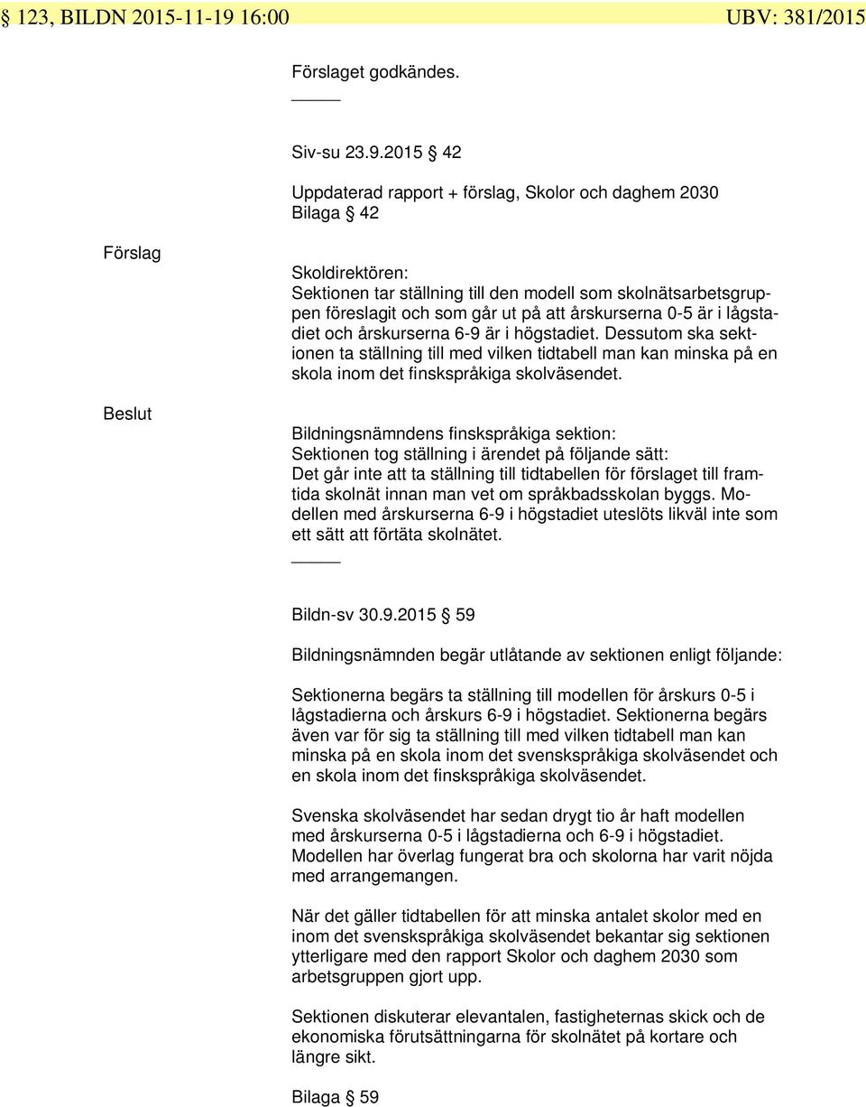 2015 42 Uppdaterad rapport + förslag, Skolor och daghem 2030 Bilaga 42 Förslag Beslut Skoldirektören: Sektionen tar ställning till den modell som skolnätsarbetsgruppen föreslagit och som går ut på