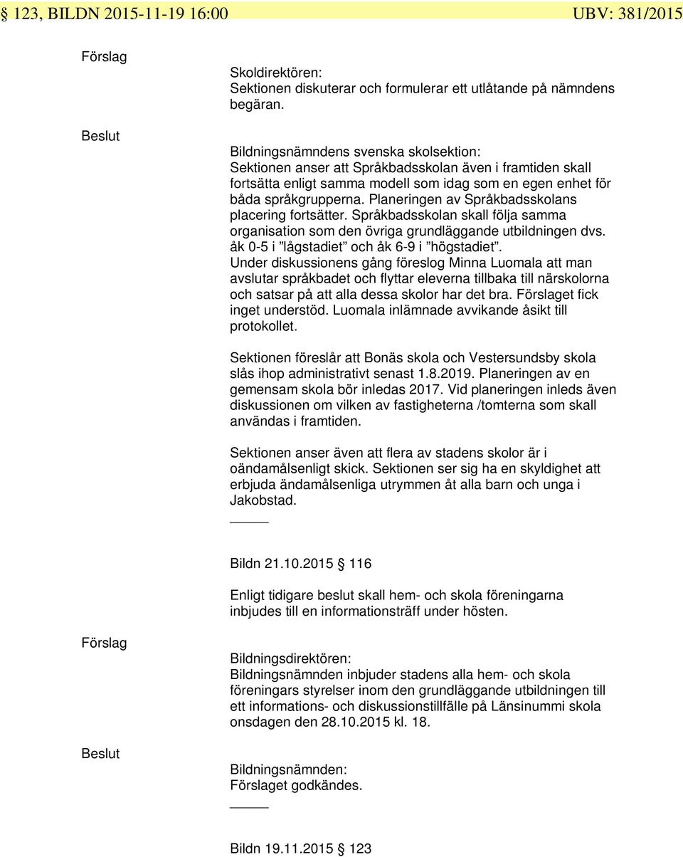 Planeringen av Språkbadsskolans placering fortsätter. Språkbadsskolan skall följa samma organisation som den övriga grundläggande utbildningen dvs. åk 0-5 i lågstadiet och åk 6-9 i högstadiet.