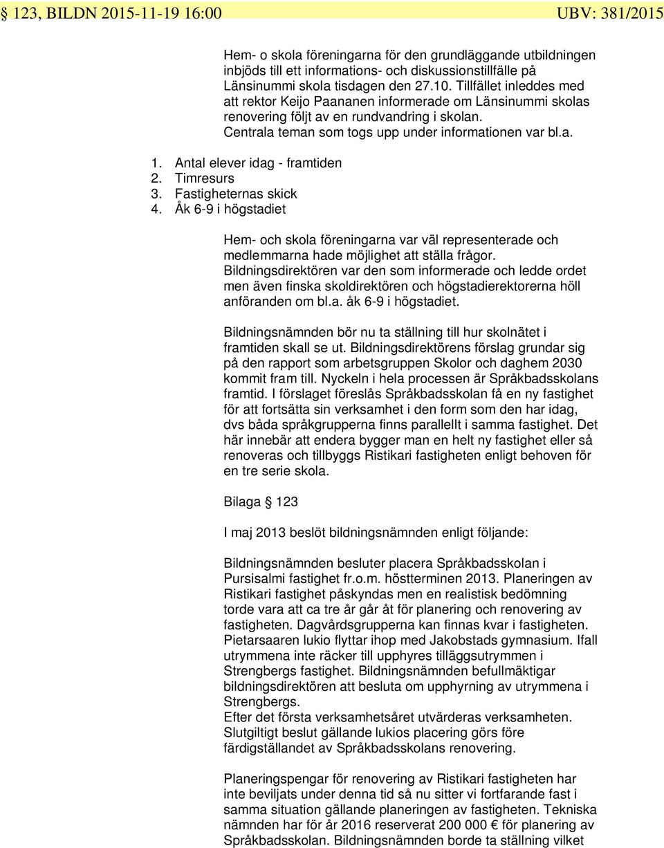 Antal elever idag - framtiden 2. Timresurs 3. Fastigheternas skick 4. Åk 6-9 i högstadiet Hem- och skola föreningarna var väl representerade och medlemmarna hade möjlighet att ställa frågor.