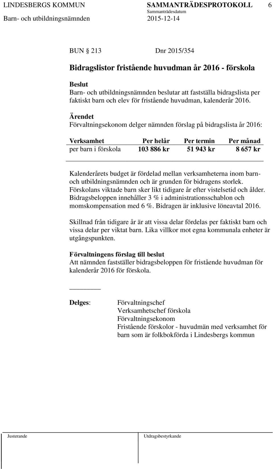 Förvaltningsekonom delger nämnden förslag på bidragslista år 2016: Verksamhet Per helår Per termin Per månad per barn i förskola 103 886 kr 51 943 kr 8 657 kr Kalenderårets budget är fördelad mellan