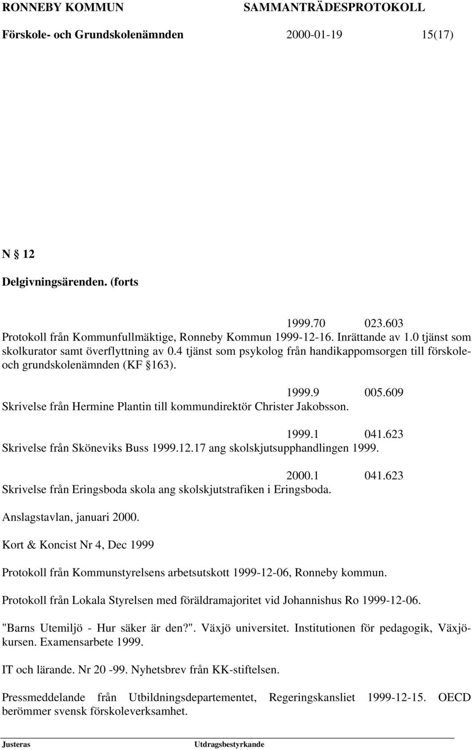 609 Skrivelse från Hermine Plantin till kommundirektör Christer Jakobsson. 1999.1 041.623 Skrivelse från Sköneviks Buss 1999.12.17 ang skolskjutsupphandlingen 1999. 2000.1 041.623 Skrivelse från Eringsboda skola ang skolskjutstrafiken i Eringsboda.