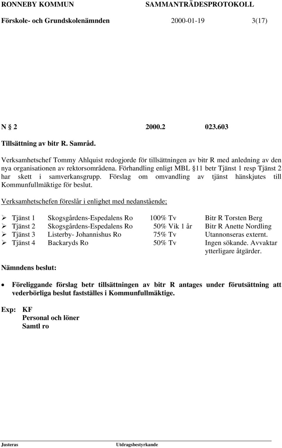 Förhandling enligt MBL 11 betr Tjänst 1 resp Tjänst 2 har skett i samverkansgrupp. Förslag om omvandling av tjänst hänskjutes till Kommunfullmäktige för beslut.