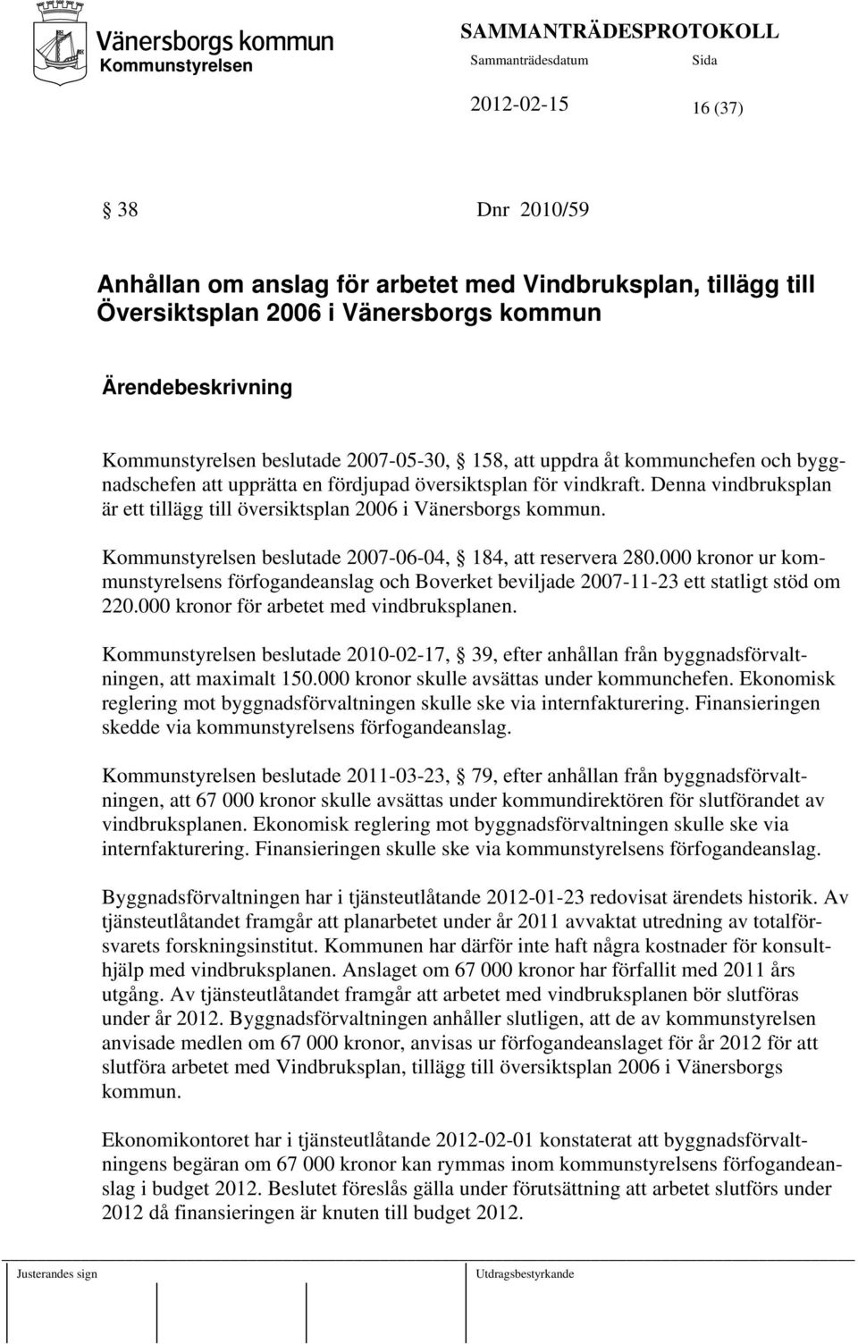 beslutade 2007-06-04, 184, att reservera 280.000 kronor ur kommunstyrelsens förfogandeanslag och Boverket beviljade 2007-11-23 ett statligt stöd om 220.000 kronor för arbetet med vindbruksplanen.