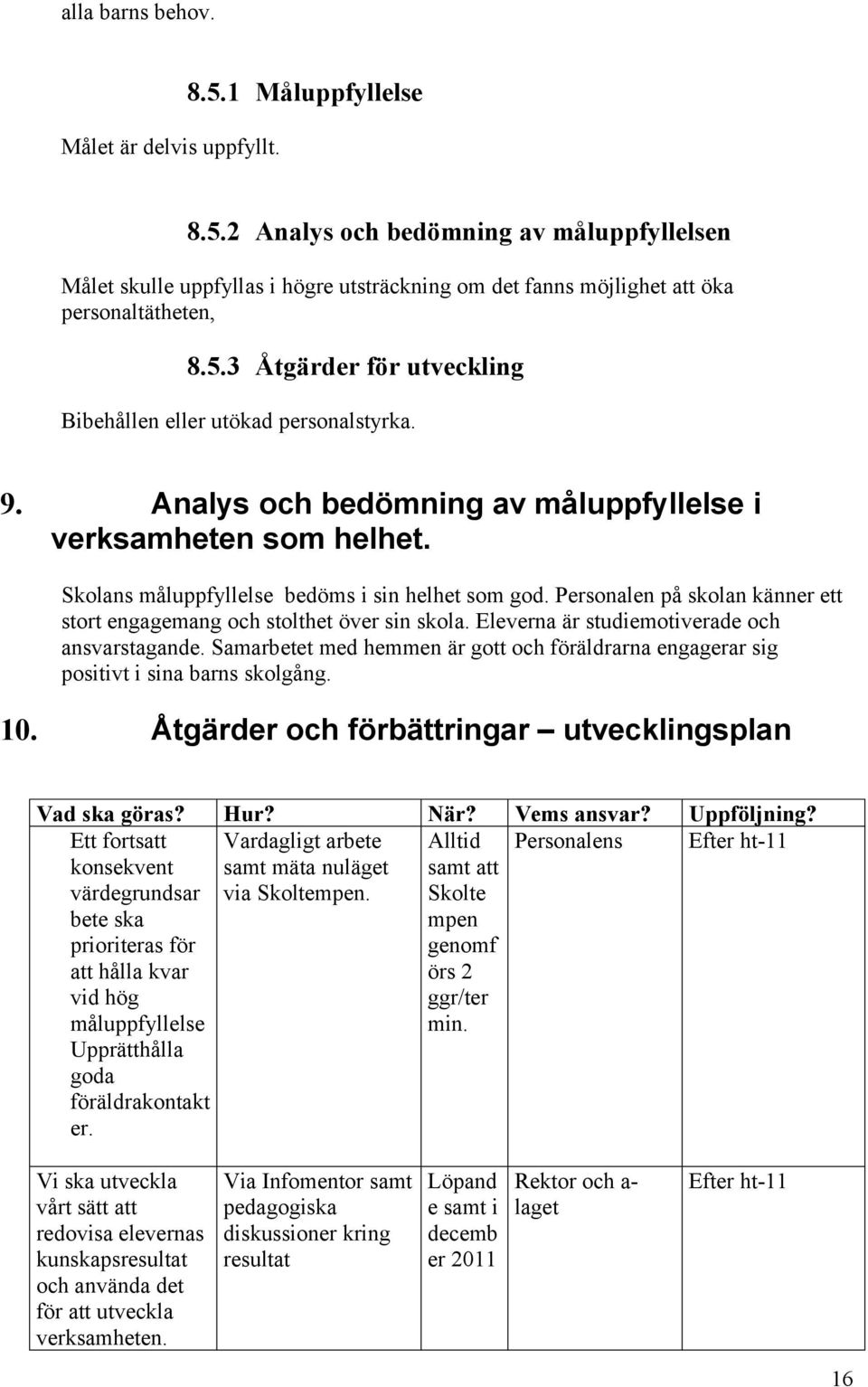 Personalen på skolan känner ett stort engagemang och stolthet över sin skola. Eleverna är studiemotiverade och ansvarstagande.