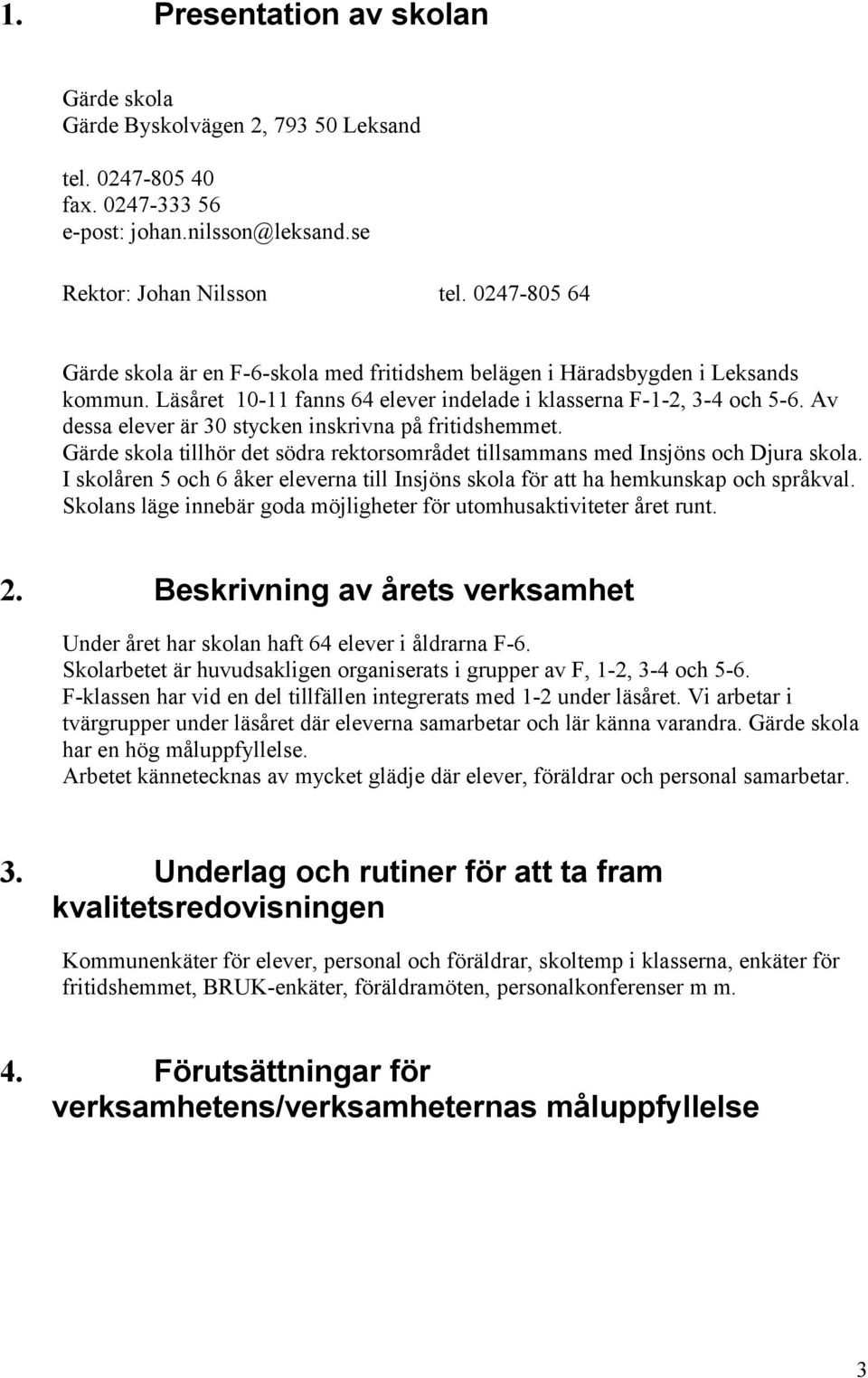 Av dessa elever är 30 stycken inskrivna på fritidshemmet. Gärde skola tillhör det södra rektorsområdet tillsammans med Insjöns och Djura skola.