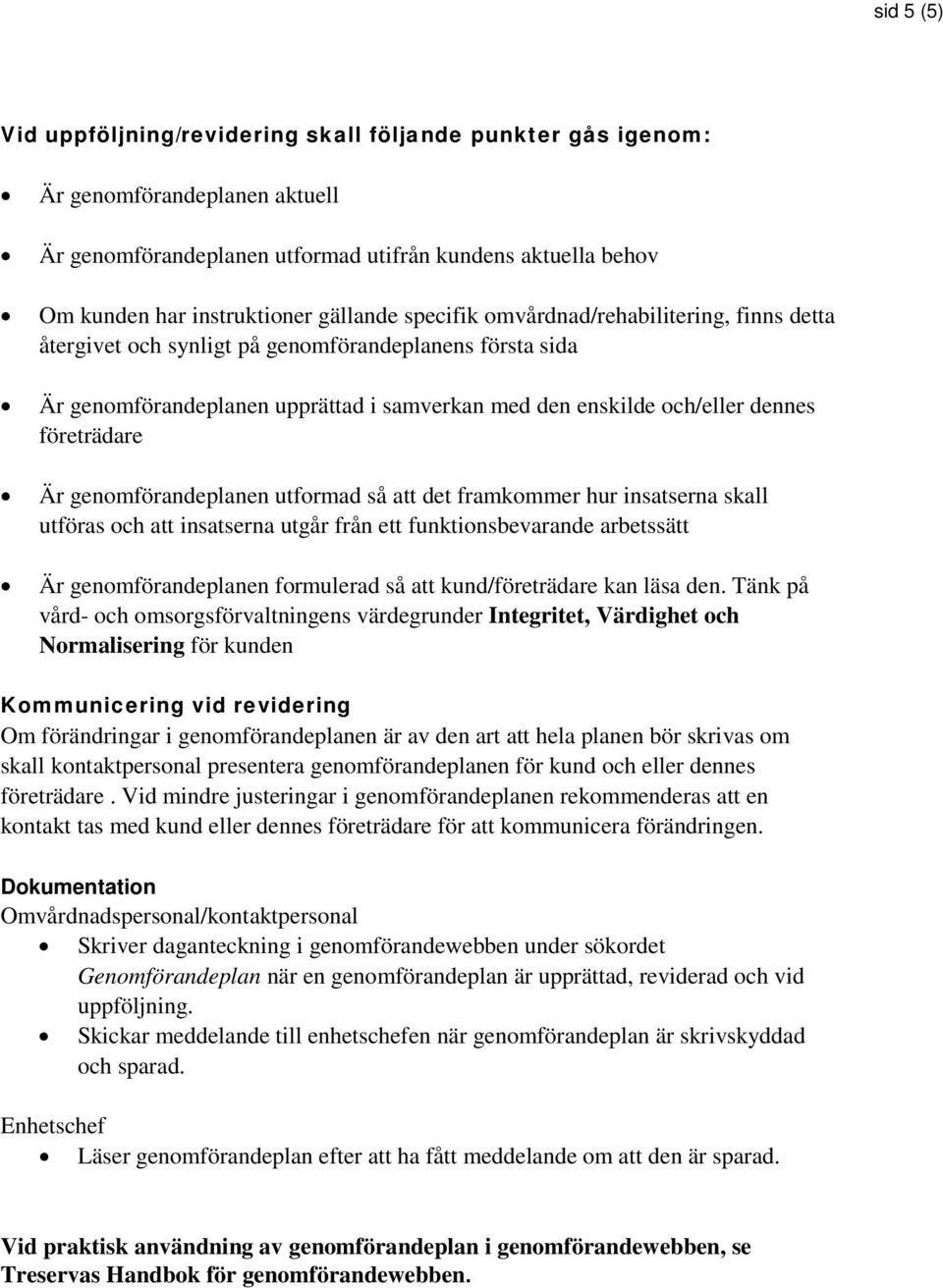 företrädare Är genomförandeplanen utformad så att det framkommer hur insatserna skall utföras och att insatserna utgår från ett funktionsbevarande arbetssätt Är genomförandeplanen formulerad så att