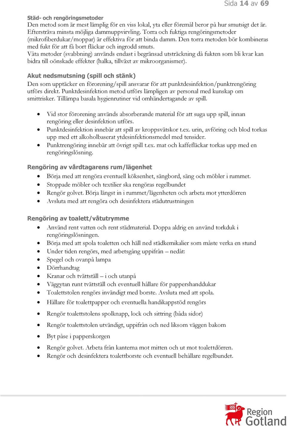 Våta metoder (svabbning) används endast i begränsad utsträckning då fukten som bli kvar kan bidra till oönskade effekter (halka, tillväxt av mikroorganismer).
