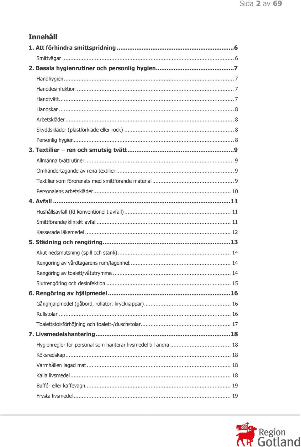 .. 9 Textilier som förorenats med smittförande material... 9 Personalens arbetskläder... 10 4. Avfall... 11 Hushållsavfall (fd konventionellt avfall)... 11 Smittförande/kliniskt avfall.