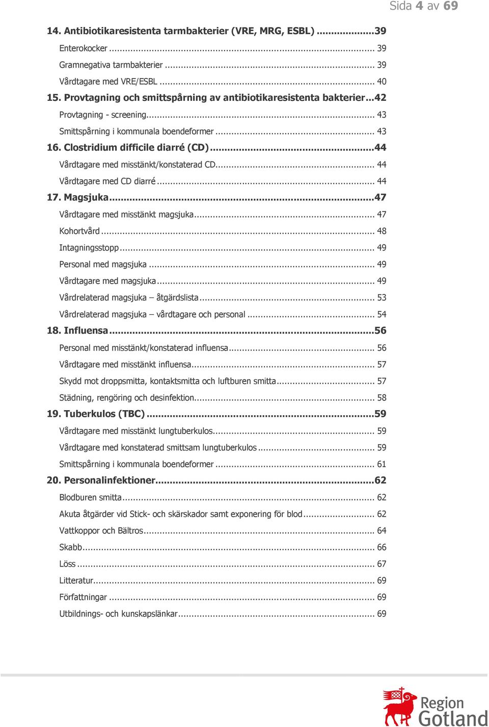 .. 44 Vårdtagare med misstänkt/konstaterad CD... 44 Vårdtagare med CD diarré... 44 17. Magsjuka... 47 Vårdtagare med misstänkt magsjuka... 47 Kohortvård... 48 Intagningsstopp.