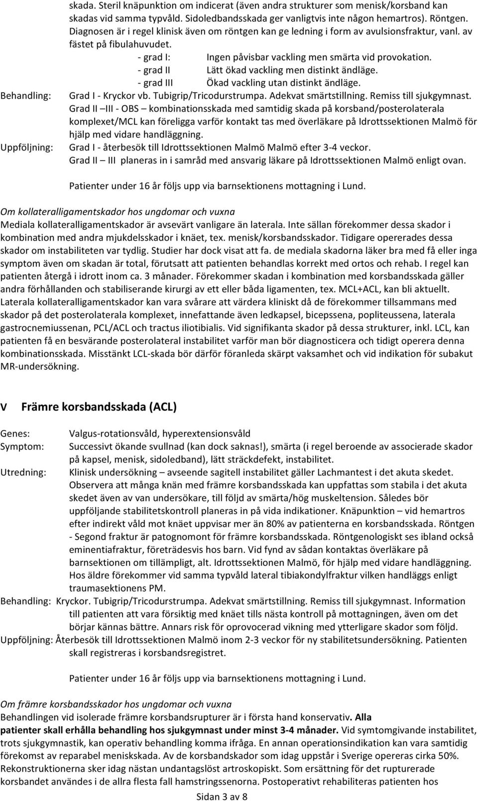 - grad II Lätt ökad vackling men distinkt ändläge. - grad III Ökad vackling utan distinkt ändläge. Grad I - Kryckor vb. Tubigrip/Tricodurstrumpa. Adekvat smärtstillning. Remiss till sjukgymnast.