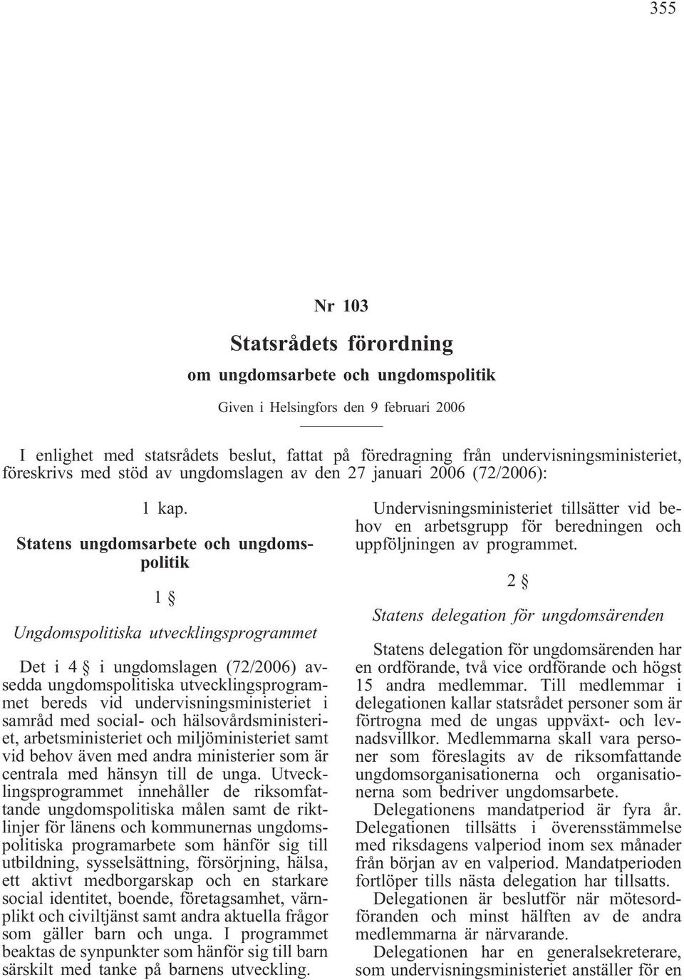 Statens ungdomsarbete och ungdomspolitik 1 Ungdomspolitiska utvecklingsprogrammet Det i 4 i ungdomslagen (72/2006) avsedda ungdomspolitiska utvecklingsprogrammet bereds vid undervisningsministeriet i